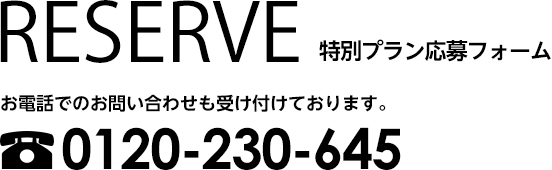 RESERVE 特別プラン応募フォーム｜お電話でのお問い合わせも受け付けております。0120-230-645